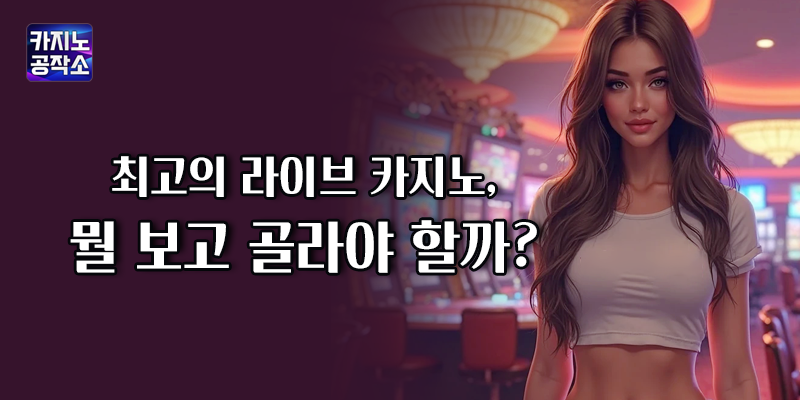 최고의 라이브 카지노 선택 기준