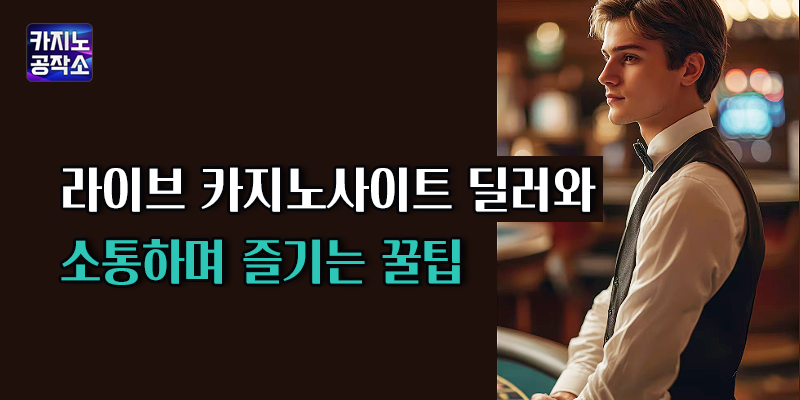 라이브 카지노사이트 딜러와 소통하며 즐기는 꿀팁