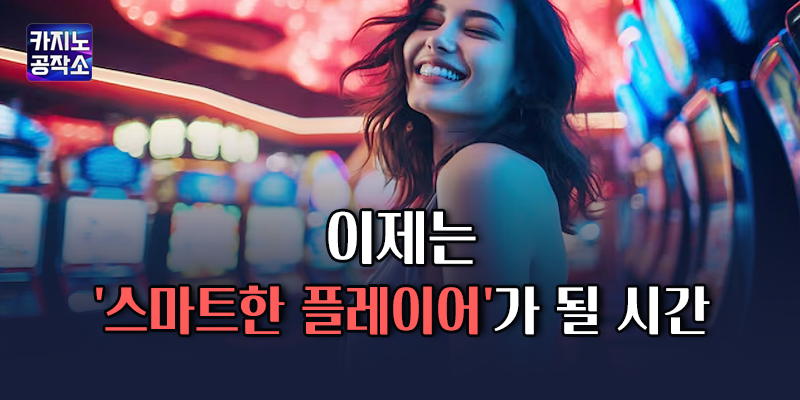 이제는 스마트한 플레이어가 될 시간